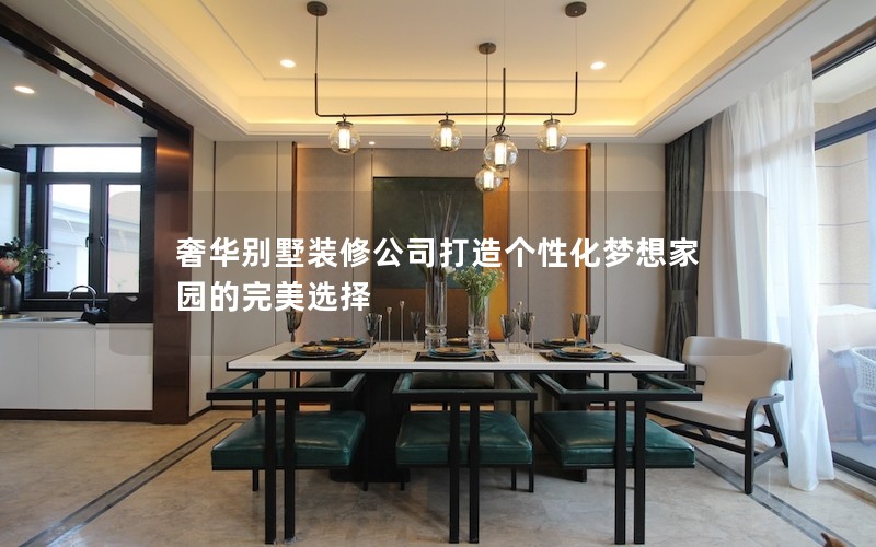奢華別墅裝修公司打造個(gè)性化夢(mèng)想家園的完美選擇 奢華別墅裝修公司打造個(gè)性化夢(mèng)想家園的完美選擇