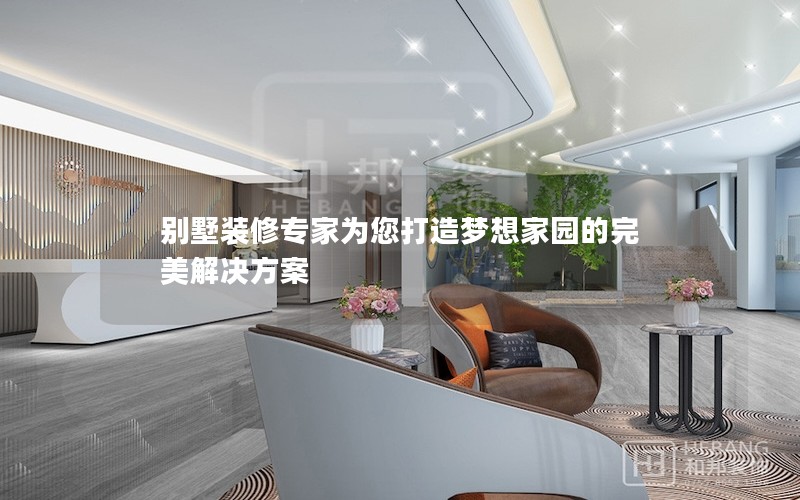 別墅裝修專家為您打造夢(mèng)想家園的完美解決方案 別墅裝修專家為您打造夢(mèng)想家園的完美解決方案